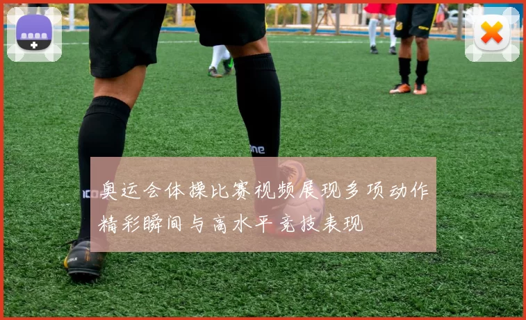 奥运会体操比赛视频展现多项动作精彩瞬间与高水平竞技表现