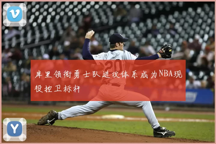 库里领衔勇士队进攻体系成为NBA现役控卫标杆