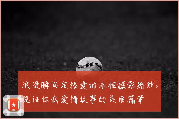 浪漫瞬间定格爱的永恒摄影婚纱，见证你我爱情故事的美丽篇章