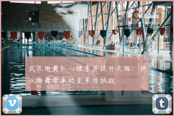 武汉街舞队心理素质提升之路:热议街舞带来的变革与挑战