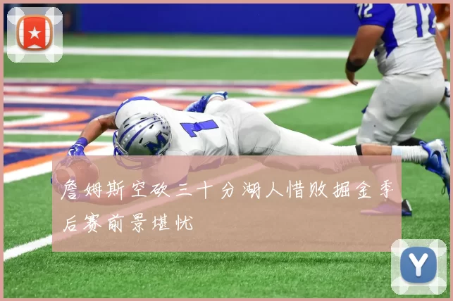 詹姆斯空砍三十分湖人惜败掘金季后赛前景堪忧