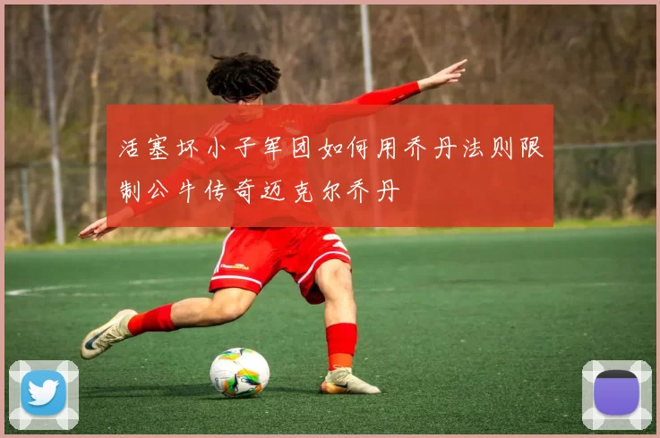 活塞坏小子军团如何用乔丹法则限制公牛传奇迈克尔乔丹