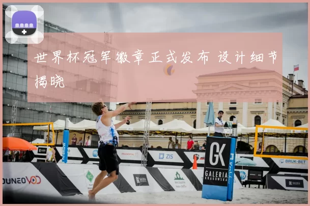 世界杯冠军徽章正式发布 设计细节揭晓