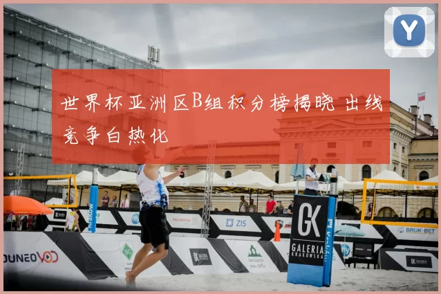 世界杯亚洲区B组积分榜揭晓 出线竞争白热化