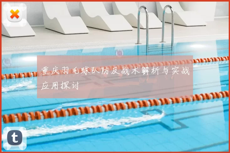 重庆羽毛球队防反战术解析与实战应用探讨