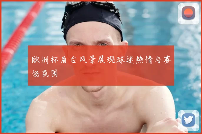 欧洲杯看台风景展现球迷热情与赛场氛围