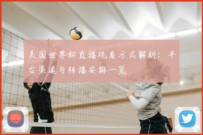 美国世界杯直播观看方式解析:平台渠道与转播安排一览