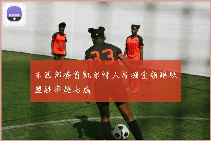 东西部榜首凯尔特人与掘金领跑联盟胜率超七成