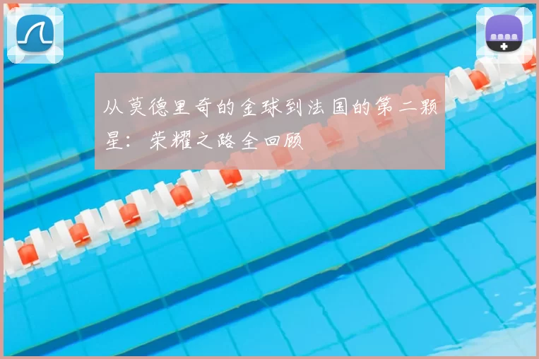 从莫德里奇的金球到法国的第二颗星：荣耀之路全回顾