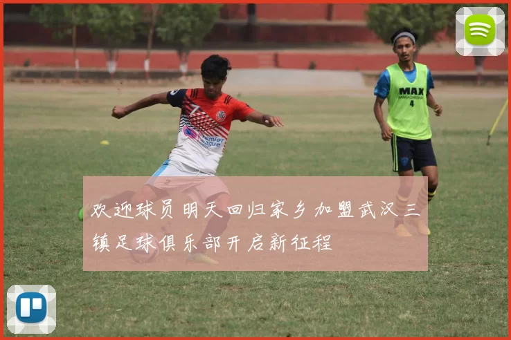欢迎球员明天回归家乡加盟武汉三镇足球俱乐部开启新征程