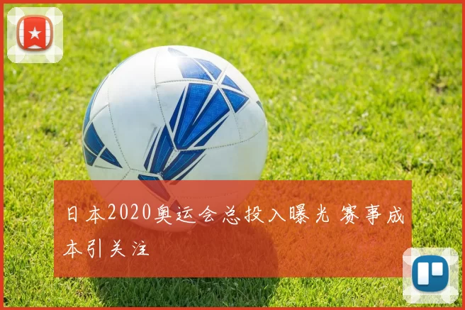 日本2020奥运会总投入曝光 赛事成本引关注