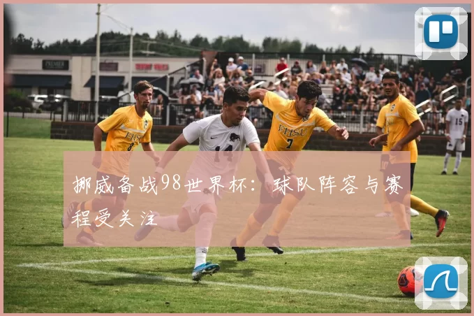 挪威备战98世界杯:球队阵容与赛程受关注