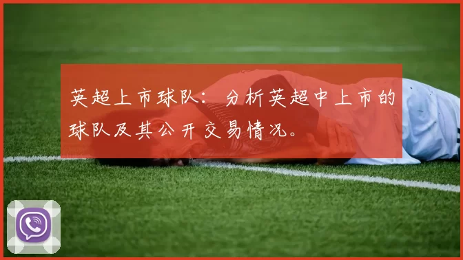 英超上市球队：分析英超中上市的球队及其公开交易情况。