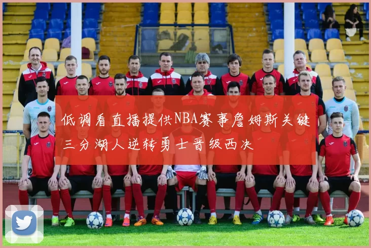 低调看直播提供NBA赛事詹姆斯关键三分湖人逆转勇士晋级西决