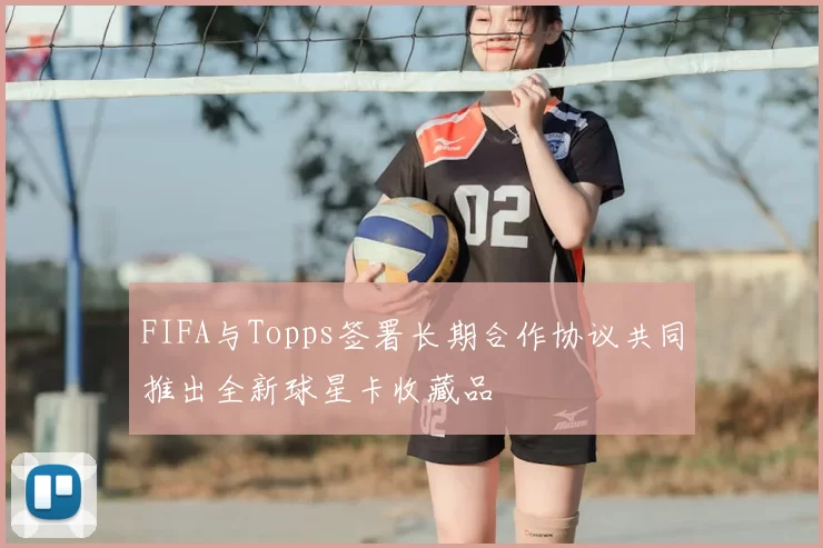 FIFA与Topps签署长期合作协议共同推出全新球星卡收藏品