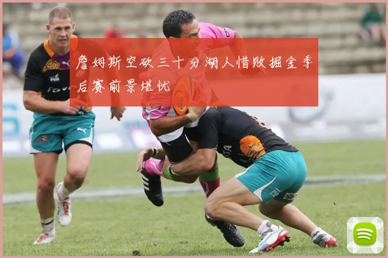 詹姆斯空砍三十分湖人惜败掘金季后赛前景堪忧