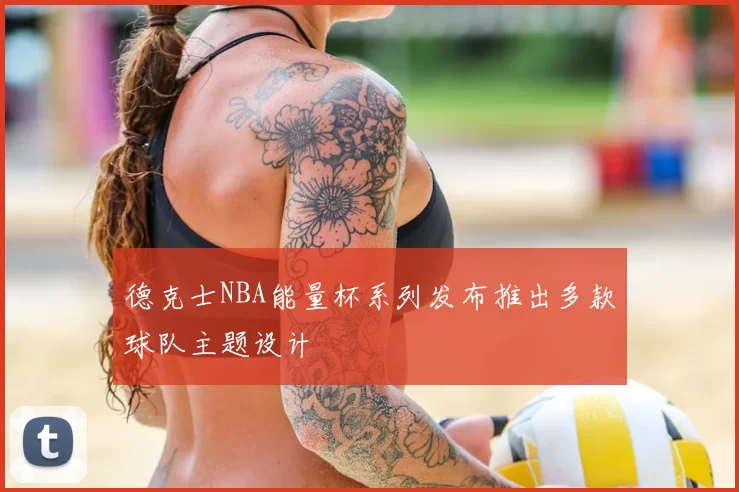 德克士NBA能量杯系列发布推出多款球队主题设计