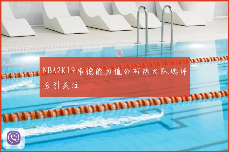 NBA2K19韦德能力值公布热火队魂评分引关注